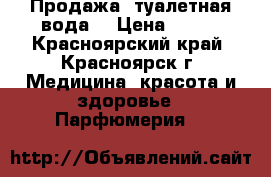 Продажа, туалетная вода. › Цена ­ 500 - Красноярский край, Красноярск г. Медицина, красота и здоровье » Парфюмерия   